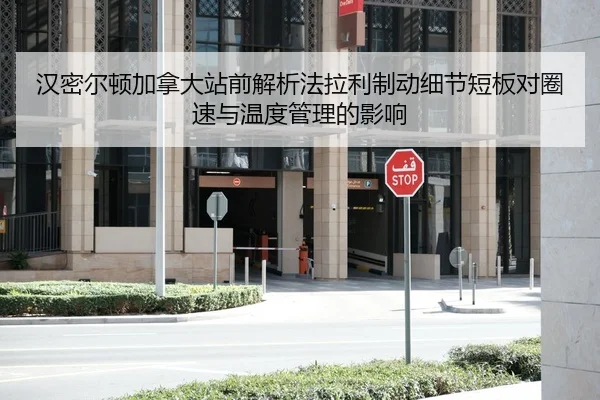 汉密尔顿加拿大站前解析法拉利制动细节短板对圈速与温度管理的影响