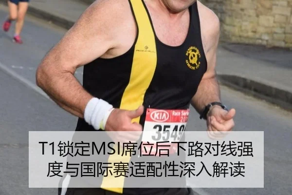 T1锁定MSI席位后下路对线强度与国际赛适配性深入解读