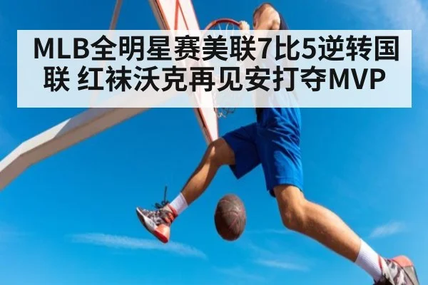 MLB全明星赛美联7比5逆转国联 红袜沃克再见安打夺MVP