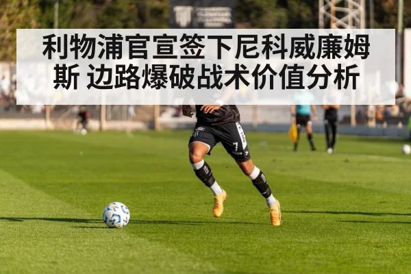 利物浦官宣签下尼科威廉姆斯 边路爆破战术价值分析