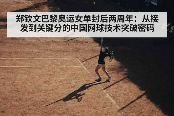 郑钦文巴黎奥运女单封后两周年：从接发到关键分的中国网球技术突破密码
